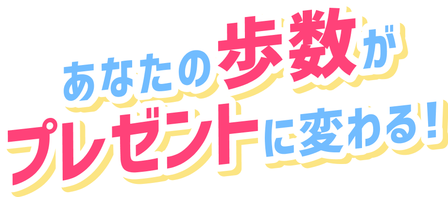 あなたの歩数がプレゼントに変わる！